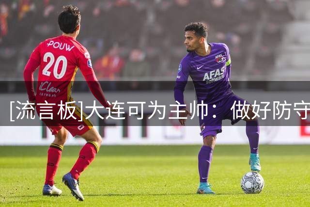 [流言板]大连可为主帅：做好防守全力冲击国安，争取晋级下一轮